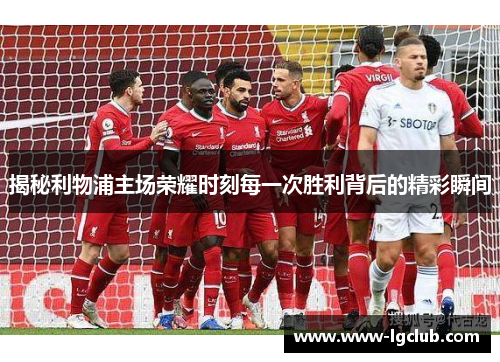 揭秘利物浦主场荣耀时刻每一次胜利背后的精彩瞬间 揭秘利物浦主场荣耀时刻每一次胜利背后的精彩瞬间