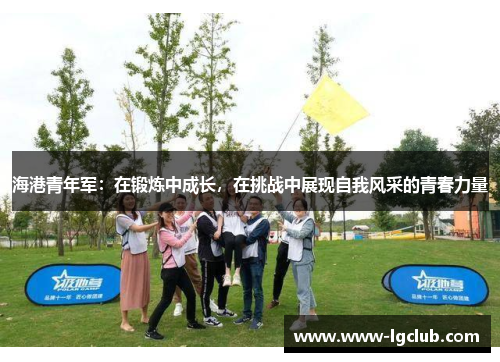 海港青年军：在锻炼中成长，在挑战中展现自我风采的青春力量