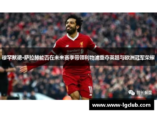 穆罕默德·萨拉赫能否在未来赛季带领利物浦重夺英超与欧洲冠军荣耀