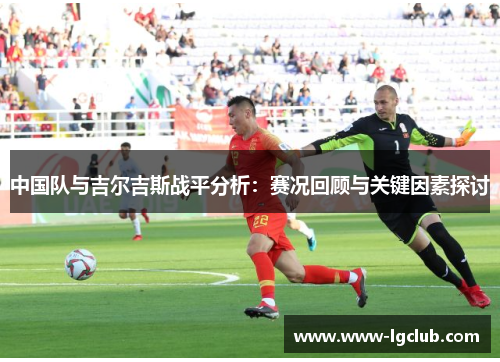 中国队与吉尔吉斯战平分析：赛况回顾与关键因素探讨