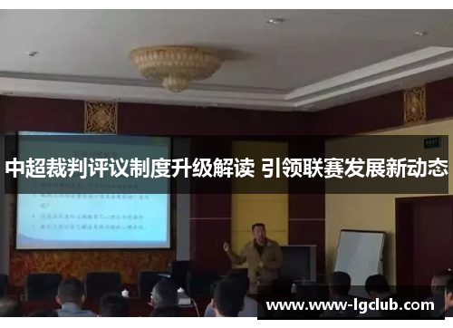 中超裁判评议制度升级解读 引领联赛发展新动态