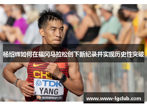 杨绍辉如何在福冈马拉松创下新纪录并实现历史性突破