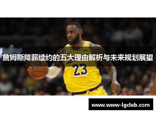 詹姆斯降薪续约的五大理由解析与未来规划展望