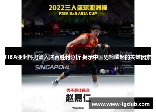 FIBA亚洲杯男篮入选赛胜利分析 揭示中国男篮崛起的关键因素