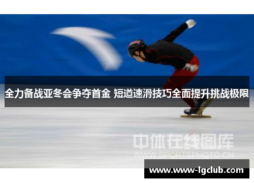 全力备战亚冬会争夺首金 短道速滑技巧全面提升挑战极限