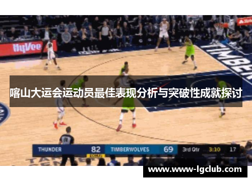 喀山大运会运动员最佳表现分析与突破性成就探讨