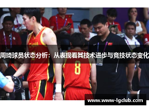周琦球员状态分析：从表现看其技术进步与竞技状态变化