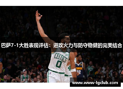 巴萨7-1大胜表现评估：进攻火力与防守稳健的完美结合