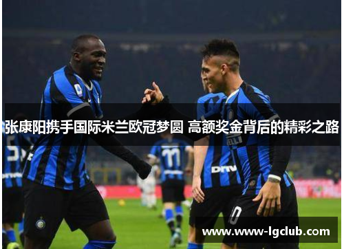 张康阳携手国际米兰欧冠梦圆 高额奖金背后的精彩之路