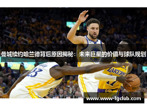 曼城续约哈兰德背后原因揭秘：未来巨星的价值与球队规划