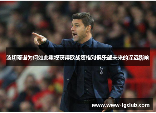 波切蒂诺为何如此重视获得欧战资格对俱乐部未来的深远影响