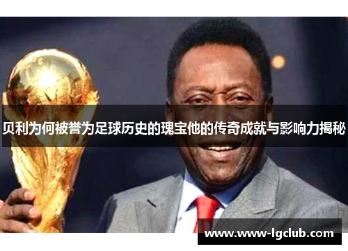 贝利为何被誉为足球历史的瑰宝他的传奇成就与影响力揭秘
