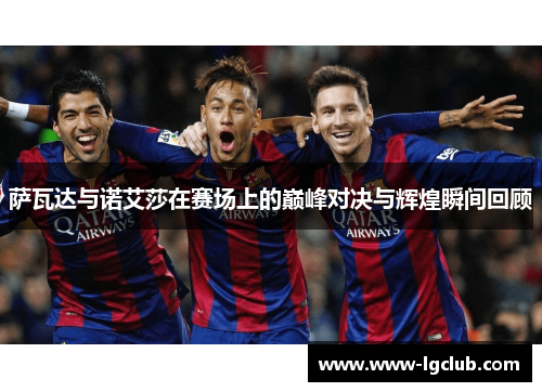 萨瓦达与诺艾莎在赛场上的巅峰对决与辉煌瞬间回顾