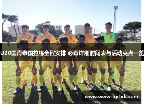 U20国青泰国拉练全程安排 必看详细时间表与活动亮点一览 U20国青泰国拉练全程安排 必看详细时间表与活动亮点一览