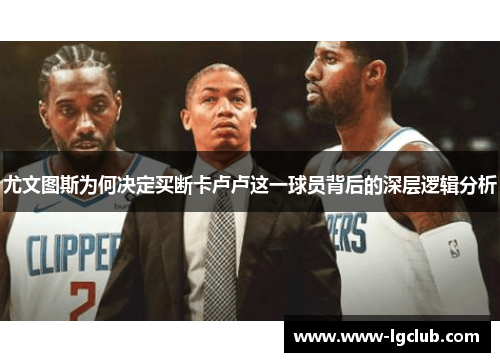 尤文图斯为何决定买断卡卢卢这一球员背后的深层逻辑分析