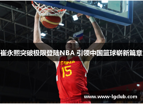 崔永熙突破极限登陆NBA 引领中国篮球崭新篇章