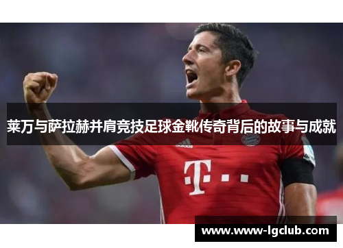 莱万与萨拉赫并肩竞技足球金靴传奇背后的故事与成就