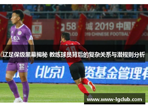 辽足保级黑幕揭秘 教练球员背后的复杂关系与潜规则分析
