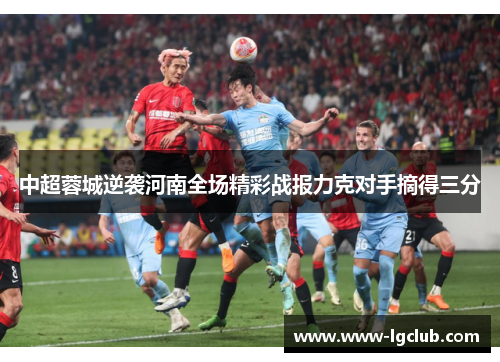 中超蓉城逆袭河南全场精彩战报力克对手摘得三分