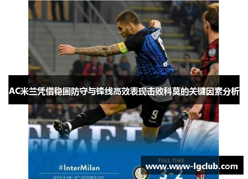 AC米兰凭借稳固防守与锋线高效表现击败科莫的关键因素分析