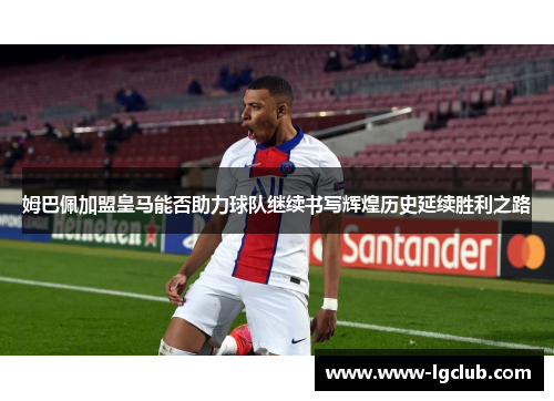 姆巴佩加盟皇马能否助力球队继续书写辉煌历史延续胜利之路
