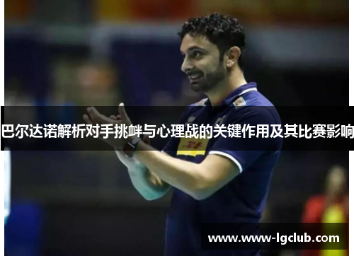 巴尔达诺解析对手挑衅与心理战的关键作用及其比赛影响