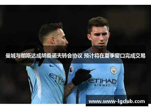 曼城与朗斯达成胡桑诺夫转会协议 预计将在夏季窗口完成交易 曼城与朗斯达成胡桑诺夫转会协议 预计将在夏季窗口完成交易