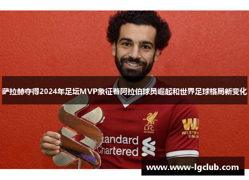 萨拉赫夺得2024年足坛MVP象征着阿拉伯球员崛起和世界足球格局新变化