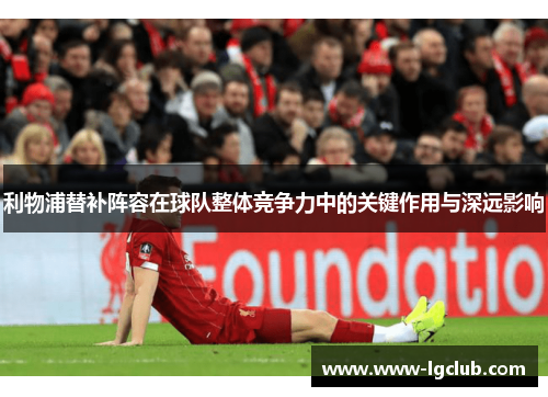 利物浦替补阵容在球队整体竞争力中的关键作用与深远影响