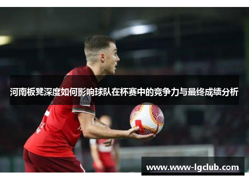 河南板凳深度如何影响球队在杯赛中的竞争力与最终成绩分析