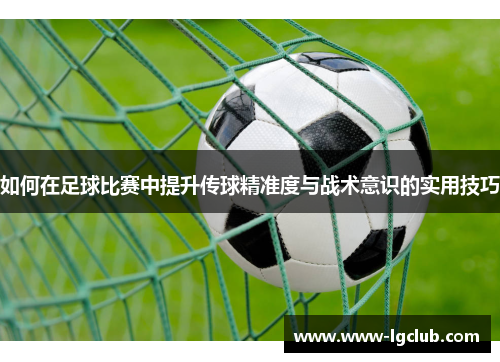 如何在足球比赛中提升传球精准度与战术意识的实用技巧
