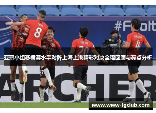 亚冠小组赛横滨水手对阵上海上港精彩对决全程回顾与亮点分析