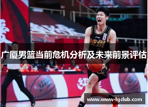 广厦男篮当前危机分析及未来前景评估
