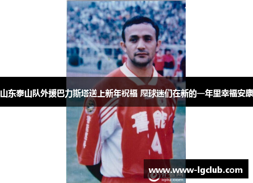 山东泰山队外援巴力斯塔送上新年祝福 愿球迷们在新的一年里幸福安康