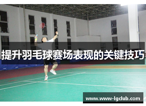 提升羽毛球赛场表现的关键技巧
