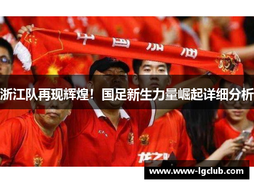 浙江队再现辉煌！国足新生力量崛起详细分析