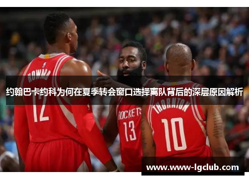 约翰巴卡约科为何在夏季转会窗口选择离队背后的深层原因解析