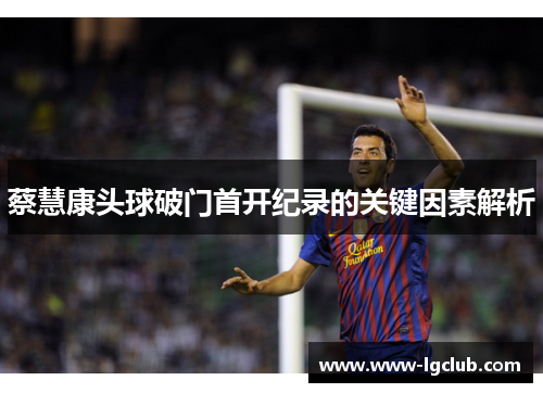 蔡慧康头球破门首开纪录的关键因素解析