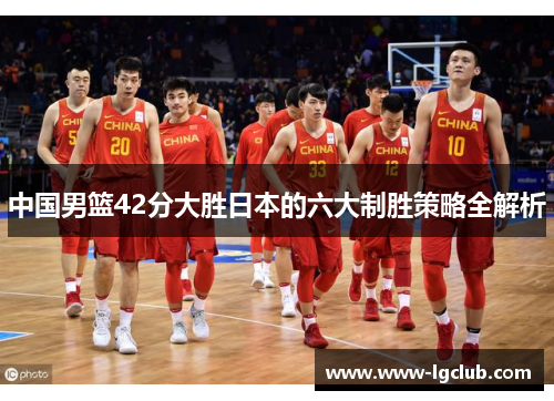 中国男篮42分大胜日本的六大制胜策略全解析