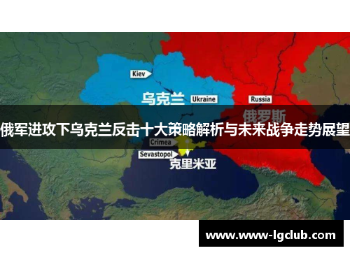 俄军进攻下乌克兰反击十大策略解析与未来战争走势展望