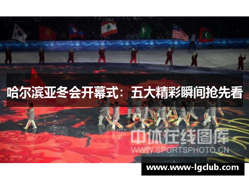 哈尔滨亚冬会开幕式：五大精彩瞬间抢先看