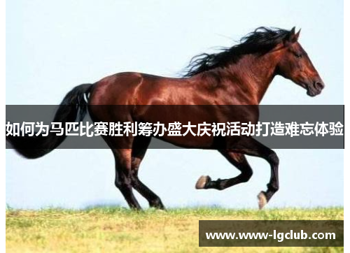 如何为马匹比赛胜利筹办盛大庆祝活动打造难忘体验