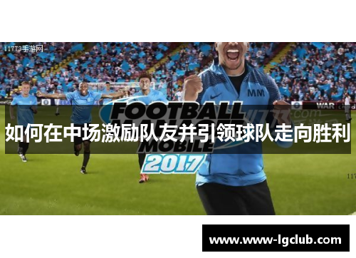 如何在中场激励队友并引领球队走向胜利