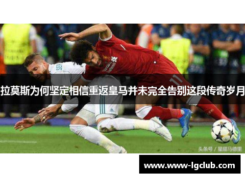 拉莫斯为何坚定相信重返皇马并未完全告别这段传奇岁月