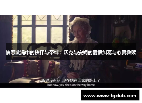 情感漩涡中的抉择与牵绊：沃克与安妮的爱恨纠葛与心灵救赎