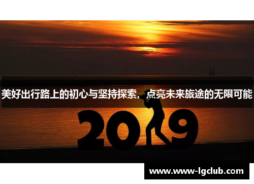 美好出行路上的初心与坚持探索，点亮未来旅途的无限可能