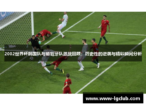 2002世界杯韩国队与葡萄牙队激战回顾:历史性的逆袭与精彩瞬间分析 2002世界杯韩国队与葡萄牙队激战回顾:历史性的逆袭与精彩瞬间分析