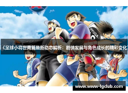 《足球小将世青篇最新动态解析：剧情发展与角色成长的精彩变化》