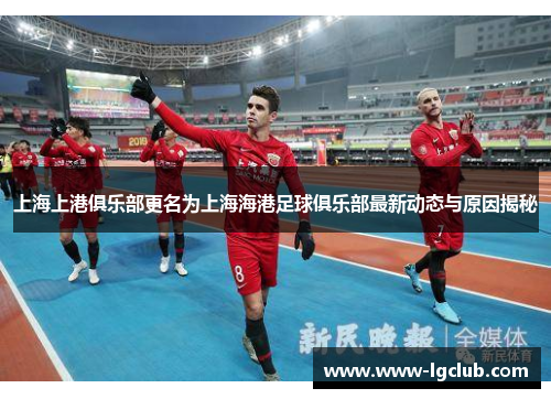 上海上港俱乐部更名为上海海港足球俱乐部最新动态与原因揭秘 上海上港俱乐部更名为上海海港足球俱乐部最新动态与原因揭秘