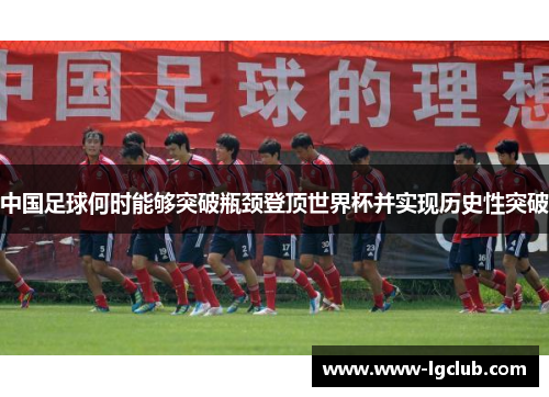 中国足球何时能够突破瓶颈登顶世界杯并实现历史性突破